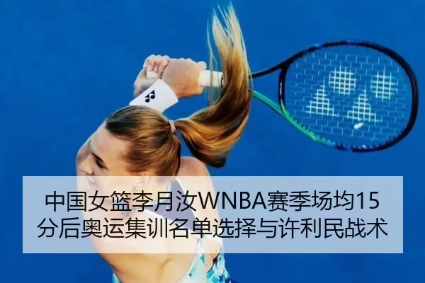 中国女篮李月汝WNBA赛季场均15分后奥运集训名单选择与许利民战术