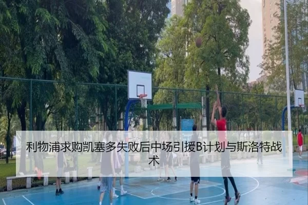 利物浦求购凯塞多失败后中场引援B计划与斯洛特战术